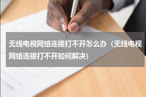 无线电视网络连接打不开怎么办（无线电视网络连接打不开如何解决）