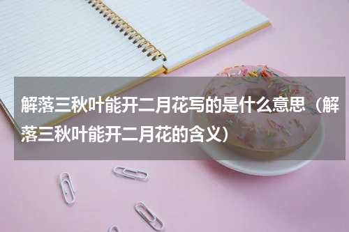 解落三秋叶能开二月花写的是什么意思（解落三秋叶能开二月花的含义）