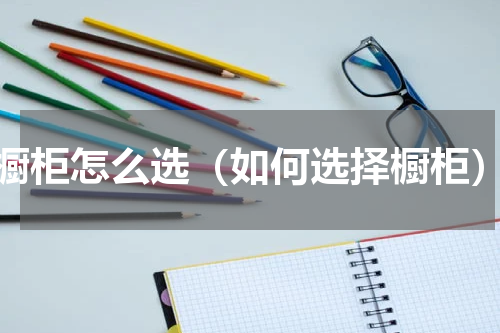 橱柜怎么选（如何选择橱柜）