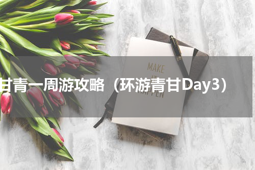 甘青一周游攻略（环游青甘Day3）