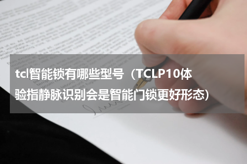 tcl智能锁有哪些型号（TCLP10体验指静脉识别会是智能门锁更好形态）