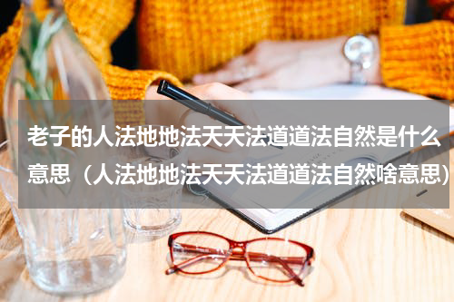 老子的人法地地法天天法道道法自然是什么意思（人法地地法天天法道道法自然啥意思）
