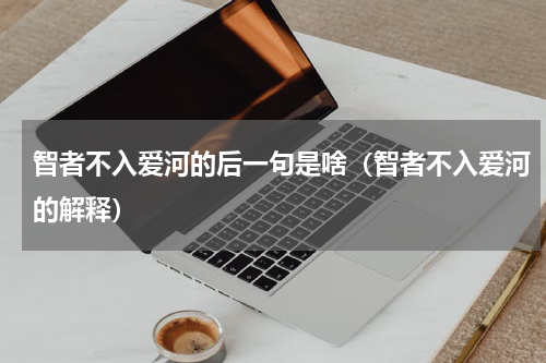 智者不入爱河的后一句是啥（智者不入爱河的解释）