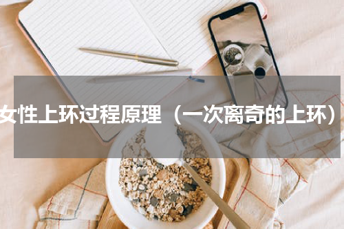 女性上环过程原理（一次离奇的上环）