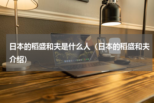 日本的稻盛和夫是什么人（日本的稻盛和夫介绍）