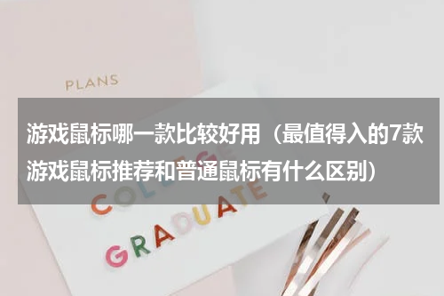 游戏鼠标哪一款比较好用（最值得入的7款游戏鼠标推荐和普通鼠标有什么区别）