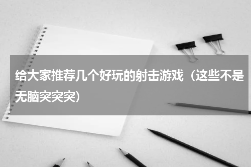 给大家推荐几个好玩的射击游戏（这些不是无脑突突突）