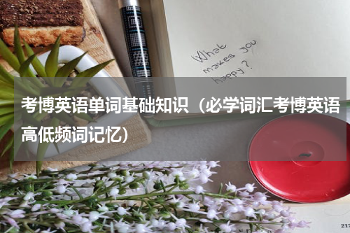 考博英语单词基础知识（必学词汇考博英语高低频词记忆）