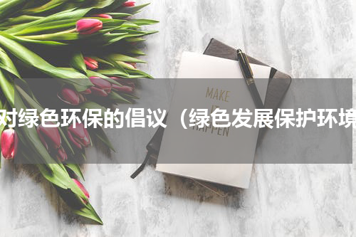 我对绿色环保的倡议（绿色发展保护环境）