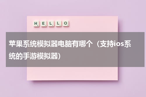 苹果系统模拟器电脑有哪个（支持ios系统的手游模拟器）