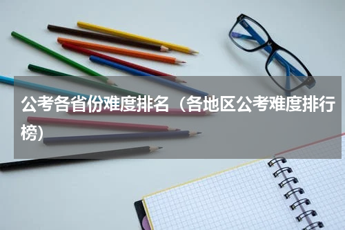 公考各省份难度排名（各地区公考难度排行榜）