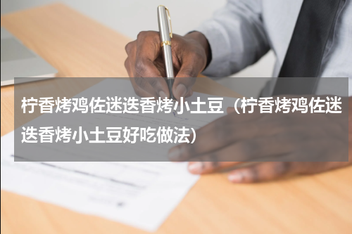 柠香烤鸡佐迷迭香烤小土豆（柠香烤鸡佐迷迭香烤小土豆好吃做法）
