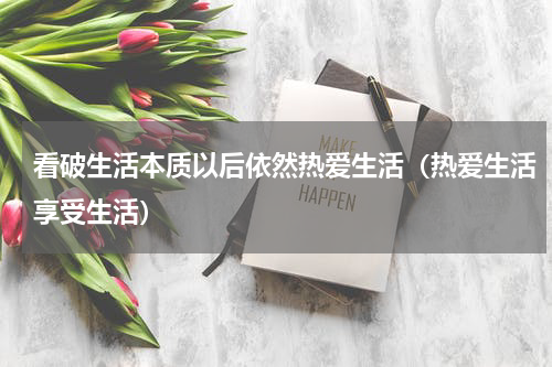 看破生活本质以后依然热爱生活（热爱生活享受生活）