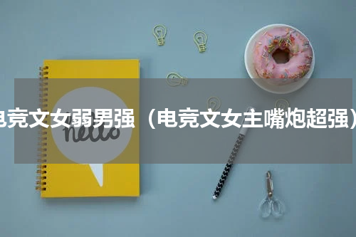电竞文女弱男强（电竞文女主嘴炮超强）