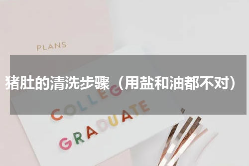 猪肚的清洗步骤（用盐和油都不对）