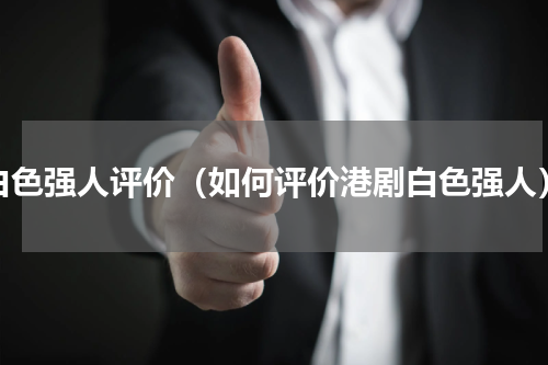 白色强人评价（如何评价港剧白色强人）