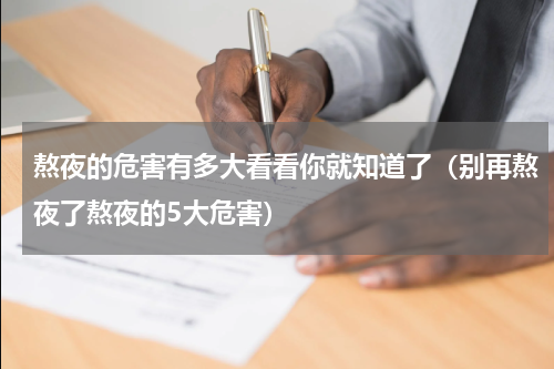 熬夜的危害有多大看看你就知道了（别再熬夜了熬夜的5大危害）
