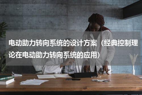 电动助力转向系统的设计方案（经典控制理论在电动助力转向系统的应用）