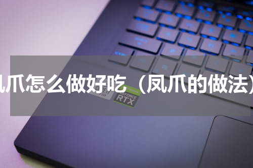 凤爪怎么做好吃（凤爪的做法）