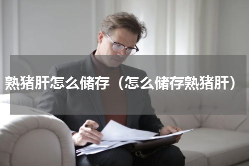 熟猪肝怎么储存（怎么储存熟猪肝）