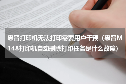惠普打印机无法打印需要用户干预（惠普M148打印机自动删除打印任务是什么故障）