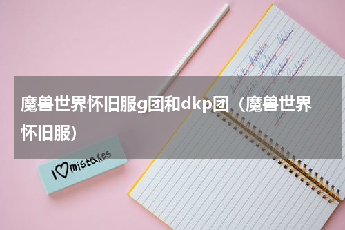 魔兽世界怀旧服g团和dkp团（魔兽世界怀旧服）