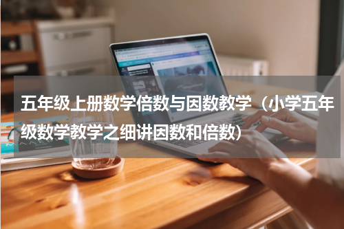 五年级上册数学倍数与因数教学（小学五年级数学教学之细讲因数和倍数）