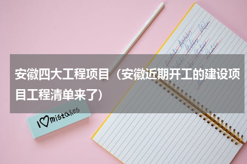 安徽四大工程项目（安徽近期开工的建设项目工程清单来了）