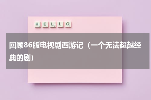 回顾86版电视剧西游记（一个无法超越经典的剧）