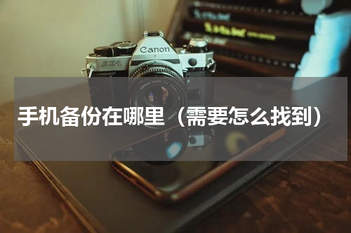 手机备份在哪里（需要怎么找到）