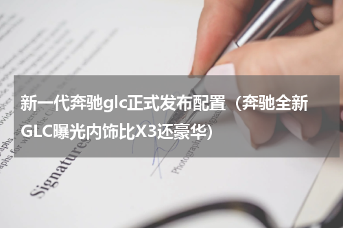 新一代奔驰glc正式发布配置（奔驰全新GLC曝光内饰比X3还豪华）