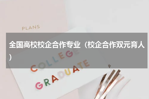 全国高校校企合作专业（校企合作双元育人）