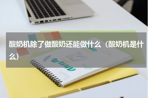 酸奶机除了做酸奶还能做什么（酸奶机是什么）