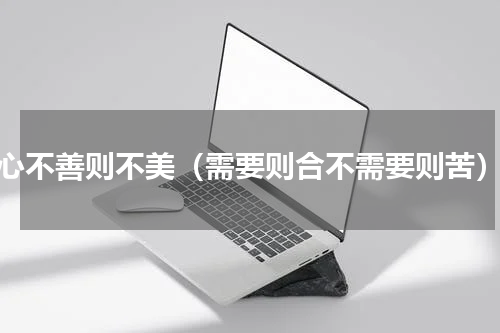 心不善则不美（需要则合不需要则苦）