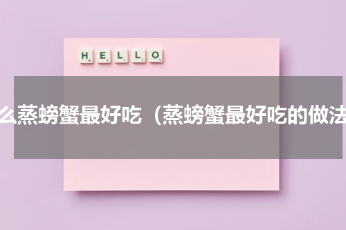 怎么蒸螃蟹最好吃（蒸螃蟹最好吃的做法）