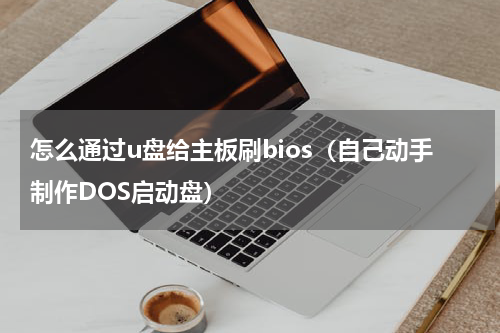怎么通过u盘给主板刷bios（自己动手制作DOS启动盘）