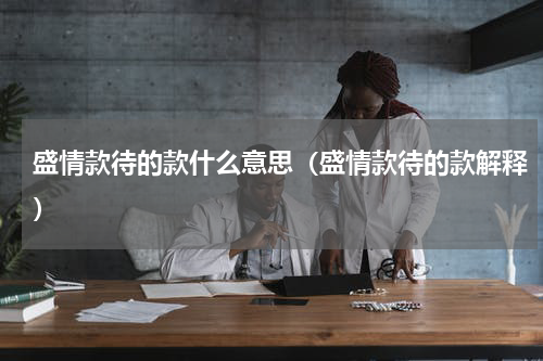 盛情款待的款什么意思（盛情款待的款解释）