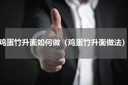 鸡蛋竹升面如何做（鸡蛋竹升面做法）