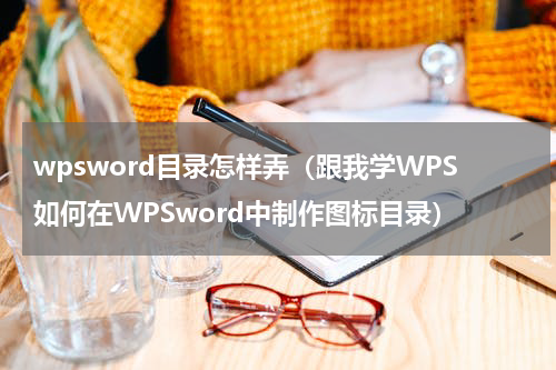 wpsword目录怎样弄（跟我学WPS如何在WPSword中制作图标目录）