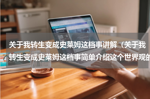 关于我转生变成史莱姆这档事讲解（关于我转生变成史莱姆这档事简单介绍这个世界观的魔物等级）