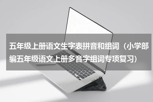 五年级上册语文生字表拼音和组词（小学部编五年级语文上册多音字组词专项复习）
