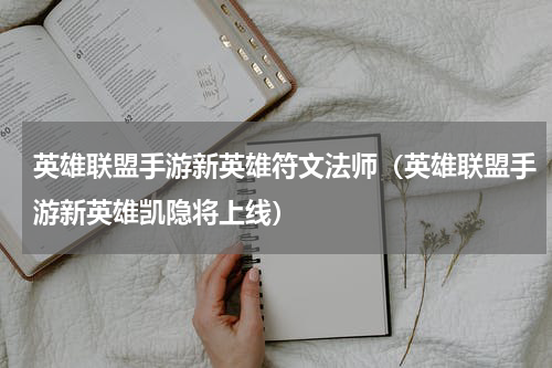英雄联盟手游新英雄符文法师（英雄联盟手游新英雄凯隐将上线）