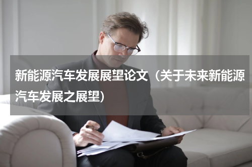 新能源汽车发展展望论文（关于未来新能源汽车发展之展望）