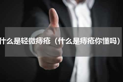 什么是轻微痔疮（什么是痔疮你懂吗）