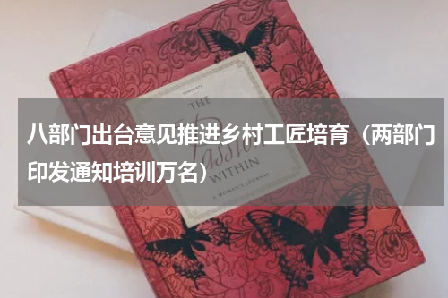 八部门出台意见推进乡村工匠培育（两部门印发通知培训万名）