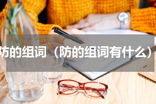 防的组词（防的组词有什么）