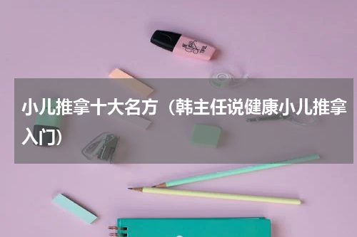 小儿推拿十大名方（韩主任说健康小儿推拿入门）