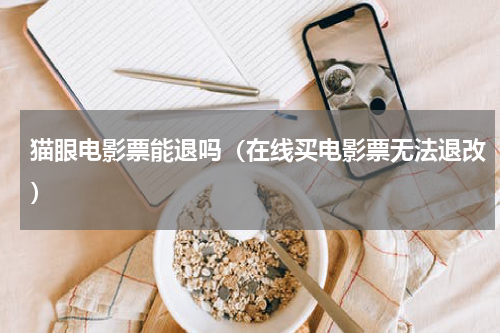 猫眼电影票能退吗（在线买电影票无法退改）