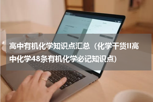 高中有机化学知识点汇总（化学干货II高中化学48条有机化学必记知识点）