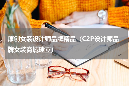 原创女装设计师品牌精品（C2P设计师品牌女装商城建立）